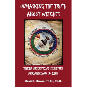 Unmasking the Truth About Witches: Their Deceptive Schemes, Perversions, and Lies - Paperback