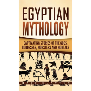 Egyptian Mythology: Captivating Stories of the Gods, Goddesses, Monsters and Mortals - Hardcover