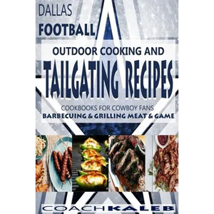 Cookbooks for Fans: Dallas Football Outdoor Cooking and Tailgating Recipes: Cookbooks for Cowboy FANS - Barbecuing & Grilling Meat & Game - Paperback