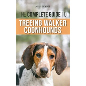 The Complete Guide to Treeing Walker Coonhounds: Finding, Raising, Training, Feeding, Exercising, Socializing, and Loving Your New Walker Coonhound Pu - Hardcover