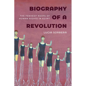 Biography of a Revolution: The Feminist Roots of Human Rights in Egypt - Paperback
