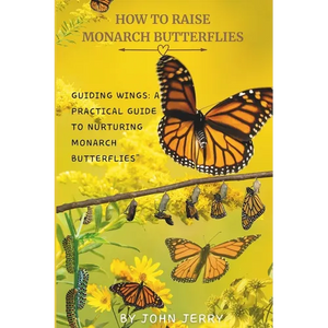 How to Raise Monarch Butterflies: Guiding Wings: A Practical Guide to Nurturing Monarch Butterflies" - Paperback