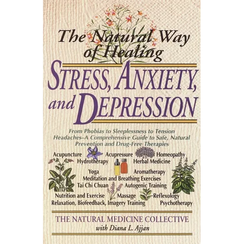 The Natural Way of Healing Stress, Anxiety, and Depression: From Phobias to Sleeplessness to Tension Headaches--A Comprehensive Guide to Safe, Natural - Paperback