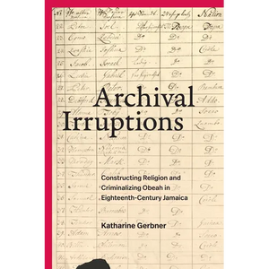 Archival Irruptions: Constructing Religion and Criminalizing Obeah in Eighteenth-Century Jamaica - Paperback
