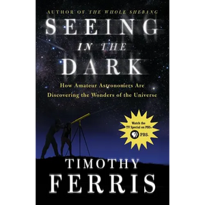 Seeing in the Dark: How Amateur Astronomers Are Discovering the Wonders of the Universe - Paperback