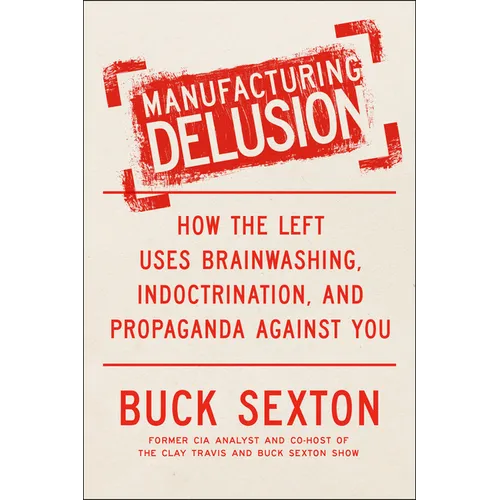 Manufacturing Delusion: How the Left Uses Brainwashing, Indoctrination, and Propaganda Against You - Hardcover