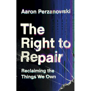 The Right to Repair: Reclaiming the Things We Own - Hardcover