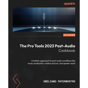 The Pro Tools 2023 Post-Audio Cookbook: A holistic approach to post audio workflows like music production, motion picture, and spoken word - Paperback