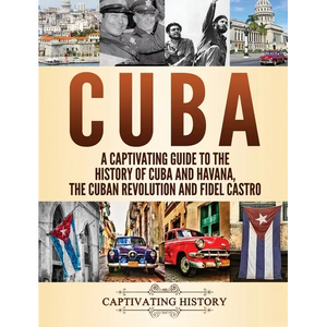 Cuba: A Captivating Guide to the History of Cuba and Havana, The Cuban Revolution and Fidel Castro - Hardcover