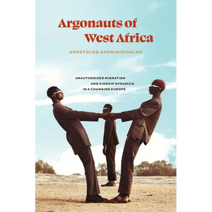 Argonauts of West Africa: Unauthorized Migration and Kinship Dynamics in a Changing Europe - Paperback