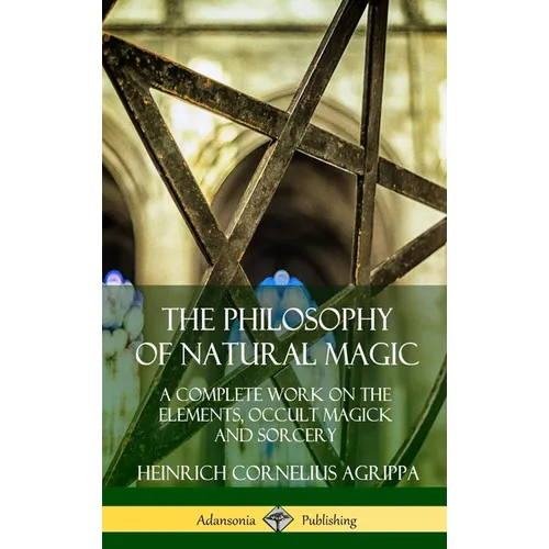 The Philosophy of Natural Magic: A Complete Work on the Elements, Occult Magick and Sorcery (Hardcover) - Hardcover