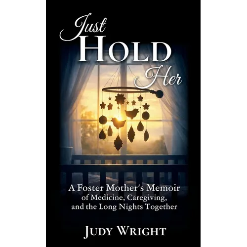 Just Hold Her: A Foster Mother's Memoir of Medicine, Caregiving, and the Long Nights Together - Paperback