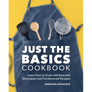 Just the Basics Cookbook: Learn How to Cook with Essential Techniques and Fundamental Recipes - Paperback