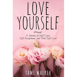 Love Yourself: A Journey of Self-Care, Self-Acceptance, and Total Self-Love - Paperback