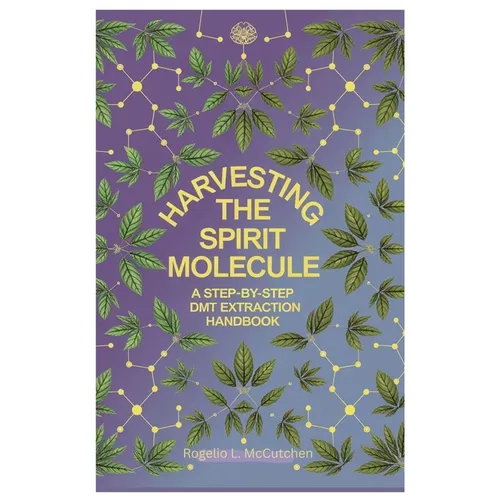 Harvesting the Spirit Molecule: A Step-by-Step DMT Extraction Handbook - Paperback
