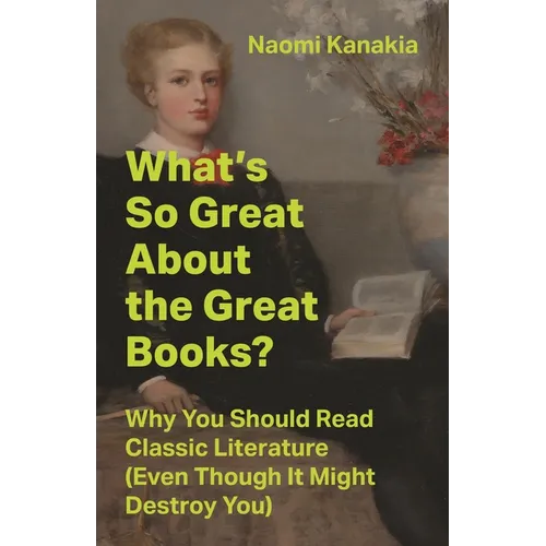 What's So Great about the Great Books?: Why You Should Read Classic Literature (Even Though It Might Destroy You) - Hardcover