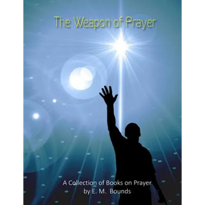 The Weapon of Prayer: A Collection of Books on Prayer by E. M. Bounds - Paperback