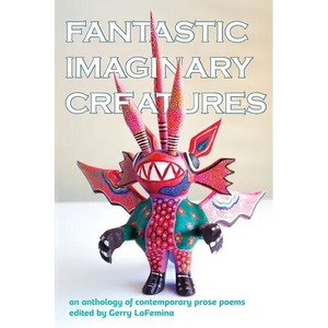 Fantastic Imaginary Creatures: An Anthology of Contemporary Prose Poems - Paperback