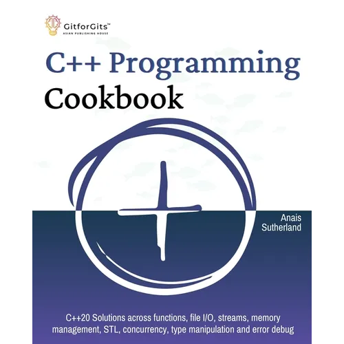 C++ Programming Cookbook: Proven solutions using C++ 20 across functions, file I/O, streams, memory management, STL, concurrency, type manipulation an - Paperback