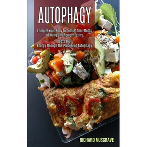Autophagy Keto: Energize Your Body to Combat the Effects of Aging and Remove Toxins (Boost Your Energy Through the Process of Autophagy) - Paperback