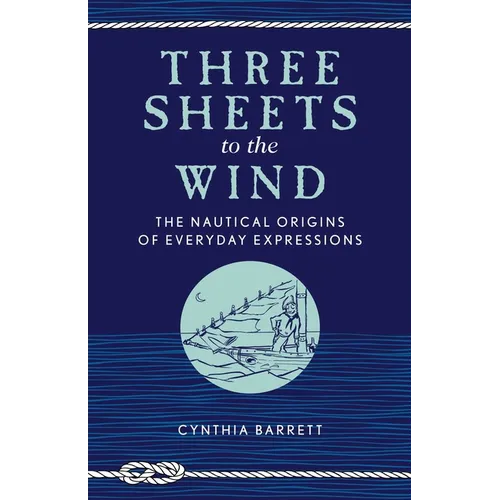 Three Sheets to the Wind: The Nautical Origins of Everyday Expressions - Paperback