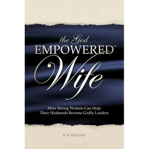 The God Empowered Wife: How Strong Women Can Help Their Husbands Become Godly Leaders - Paperback