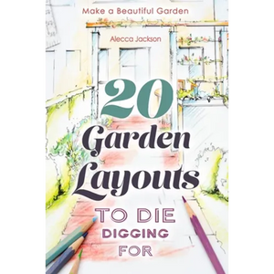 20 Garden Layouts to Die Digging For: Make a Beautiful Garden - Paperback