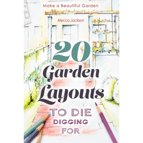20 Garden Layouts to Die Digging For: Make a Beautiful Garden - Paperback