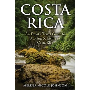 Costa Rica: An Expat's Travel Guide to Moving & Living in Costa Rica - Paperback