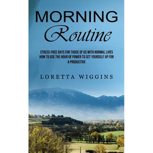 Morning Routine: Stress-free Days for Those of Us With Normal Lives (How to Use the Hour of Power to Set Yourself Up for a Productive) - Paperback