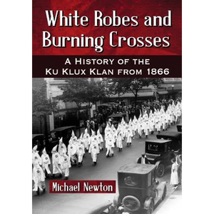 White Robes and Burning Crosses: A History of the Ku Klux Klan from 1866 - Paperback