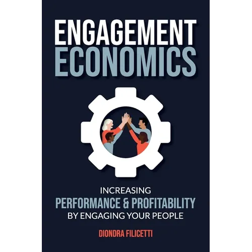 Engagement Economics: Increasing Performance & Profitability by Engaging Your People - Paperback