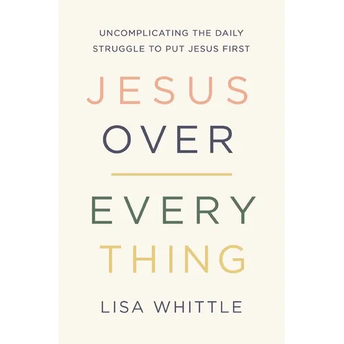 Jesus Over Everything: Uncomplicating the Daily Struggle to Put Jesus First - Paperback