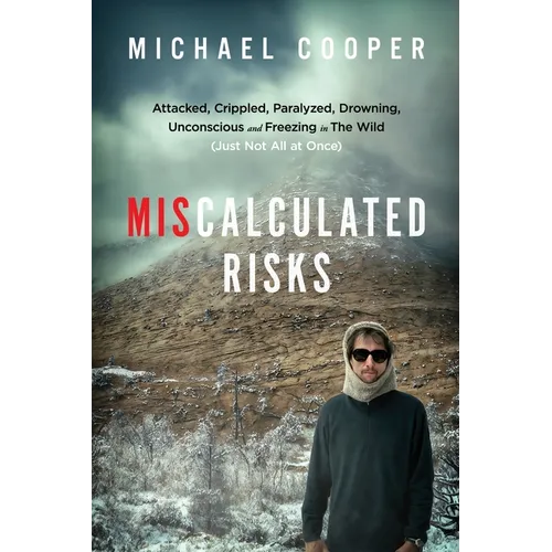 Miscalculated Risks: Attacked, Crippled, Paralyzed, Drowning, Unconscious and Freezing in The Wild (Just Not All at Once) - Paperback