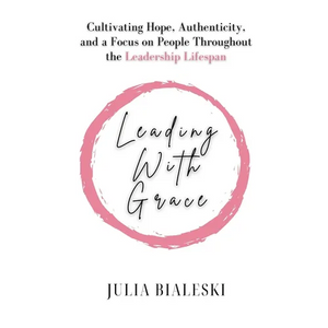 Leading With Grace: Cultivating Hope, Authenticity, and a Focus on People Throughout the Leadership Lifespan - Paperback