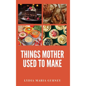 Things Mother Used to Make: A Heartwarming Collection of Traditional American Recipes and Household Wisdom - Hardcover