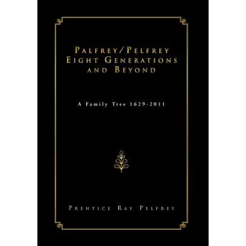 Palfrey/Pelfrey Eight Generations and Beyond: A Family Tree 1629-2011 - Hardcover