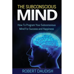 The Subconscious Mind: How To Program Your Subconscious Mind For Success and Happiness - Paperback