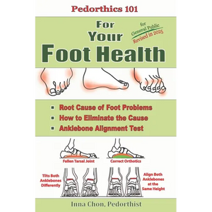Pedorthics 101 For Your Foot Health: Root Cause of Foot Problems, How to Eliminate the Cause, Anklebone Alignment Test - Paperback