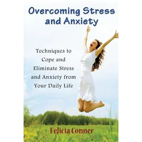 Overcoming Stress and Anxiety: Techniques to Cope and Eliminate Stress and Anxiety from Your Daily Life - Paperback