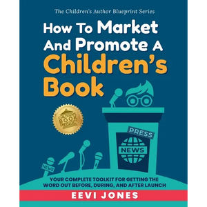 How To Market And Promote A Children's Book: Your Complete Toolkit For Getting The Word Out Before, During, And After Launch - Paperback