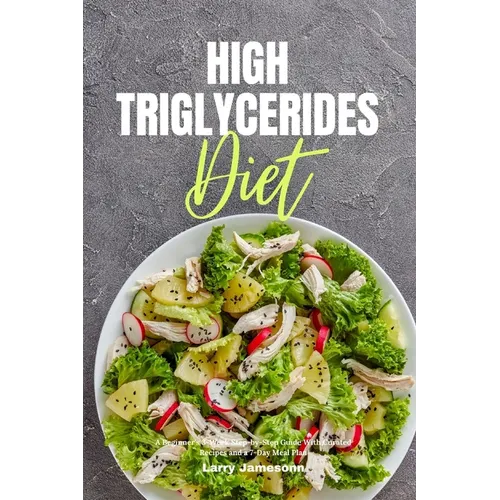 High Triglycerides Diet: A Beginner's 3-Week Step-by-Step Guide With Curated Recipes and a 7-Day Meal Plan - Paperback