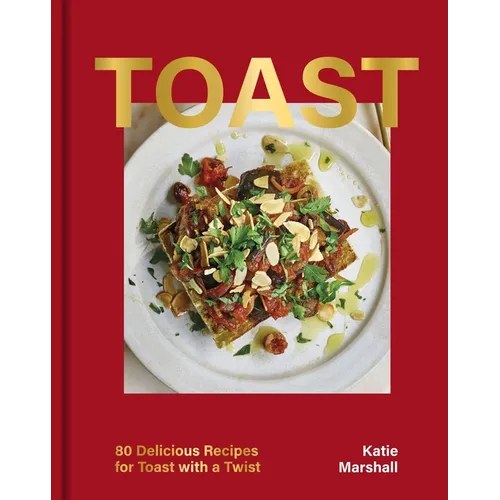 Toast: 80 Delicious Recipes for Toast with a Twist - Hardcover