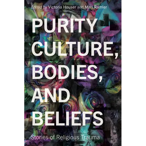 Purity Culture, Bodies, and Beliefs: Stories of Religious Trauma - Paperback