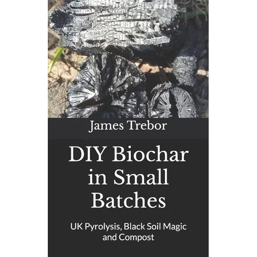 DIY Biochar in Small Batches: UK Pyrolysis, Black Soil Magic and Compost - Paperback