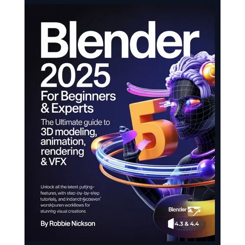 Blender 2025 for Beginners & Experts: The Ultimate Guide to 3D Modeling, Animation, Rendering & VFX: Unlock All the Latest Cutting-Edge Features with - Paperback