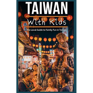 Taiwan With Kids: The Local Guide to Family Fun in Taiwan - Paperback