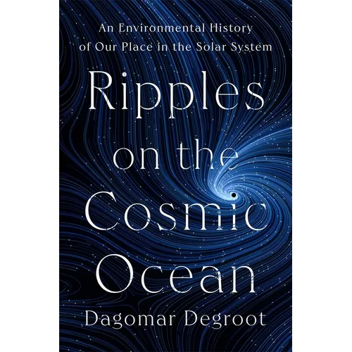 Ripples on the Cosmic Ocean: An Environmental History of Our Place in the Solar System - Hardcover