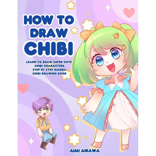 How to Draw Chibi: Learn to Draw Super Cute Chibi Characters - Step by Step Manga Chibi Drawing Book - Paperback