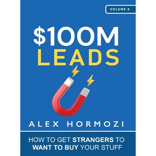 $100M Leads: How to Get Strangers To Want To Buy Your Stuff